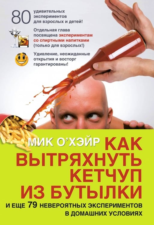 Обложка книги «Как вытряхнуть кетчуп из бутылки и еще 79 невероятных экспериментов в домашних условиях» — О`Хэйр Мик, ISBN 9785981243790
