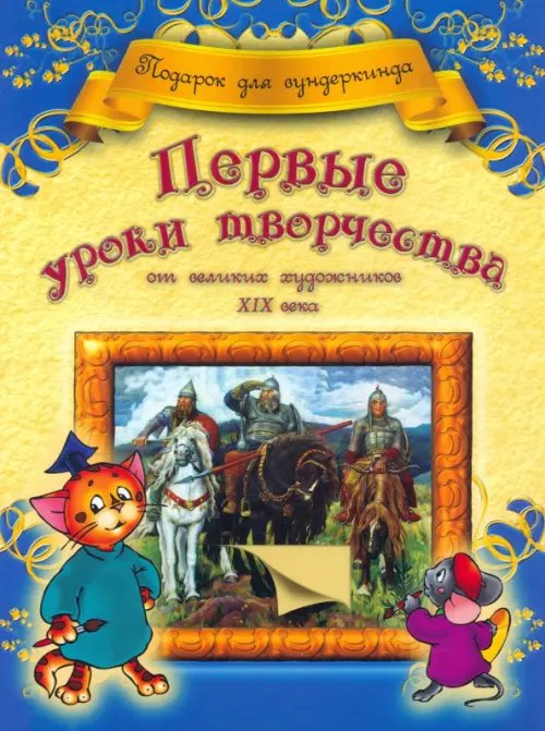 Обложка книги «Первые уроки творчества от великих  художников ХIХ века» — Грановская Анна Владимировна, ISBN 9789851510111
