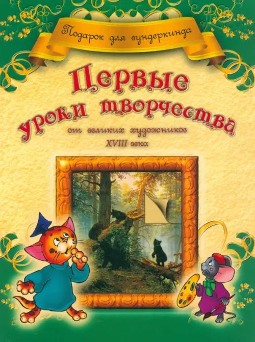 Обложка книги «Первые уроки творчества от великих художников ХVIII века» — Грановская Анна Владимировна, ISBN 9789851510104