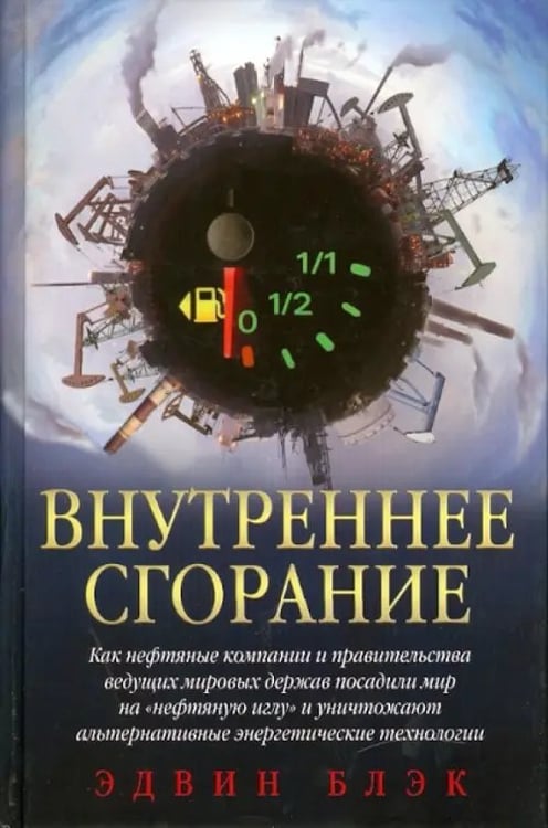 Обложка книги «Внутреннее сгорание. Как нефтяные компании и правительства мировых держав посадили мир на "нефтяную" иглу и уничтожают альтернативные нефтяные ресурсы» — Блэк Эдвин, ISBN 9785981242809