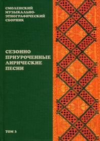 Обложка книги «Смоленский музыкально-этнографический сборник. Том 3: Сезонно приуроченные лирические песни», ISBN 5714004469