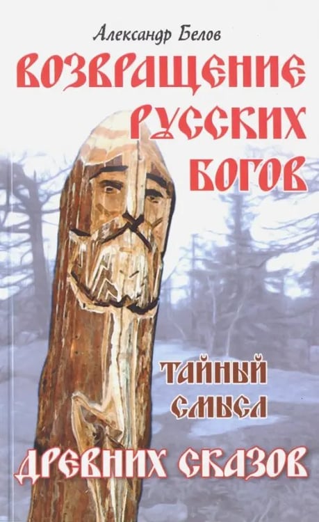 Обложка книги «Возвращение русских богов. Тайный смысл древних сказок» — Белов А., ISBN 9785000535264