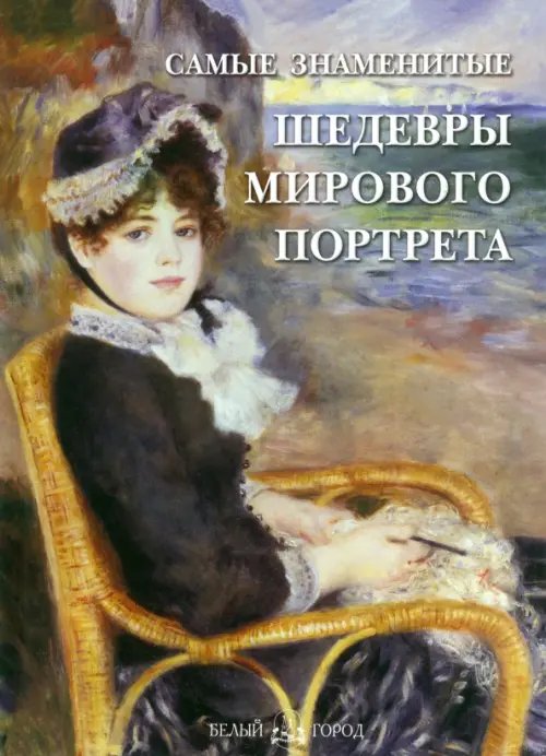 Обложка книги «Самые знаменитые шедевры мирового портрета» — Калмыкова Вера Владимировна, ISBN 9785779319010