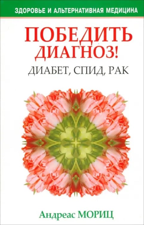 Обложка книги «Победить диагноз! Диабет, СПИД, рак» — Мориц Андреас, ISBN 9789851511545