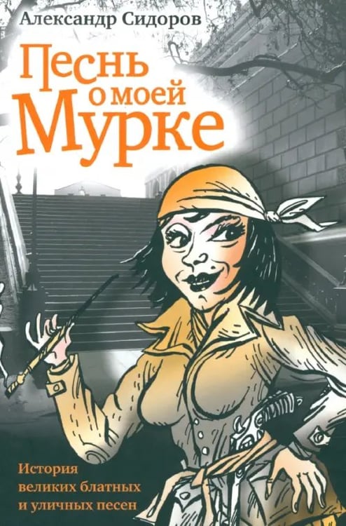Обложка книги «Песнь о моей Мурке. История великих блатных и уличных песен» — Сидоров Александр Анатольевич, ISBN 9785916310924