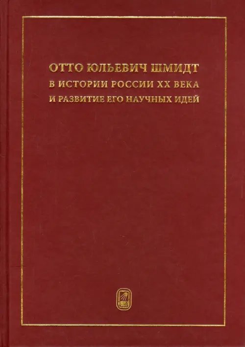 Обложка книги «Отто Юльевич Шмидт в истории России ХХ века и развитие его научных идей» — Абрамов Александр Михайлович, Александров Павел Сергеевич, Белоусов Владимир Владимирович, ISBN 9785922113717