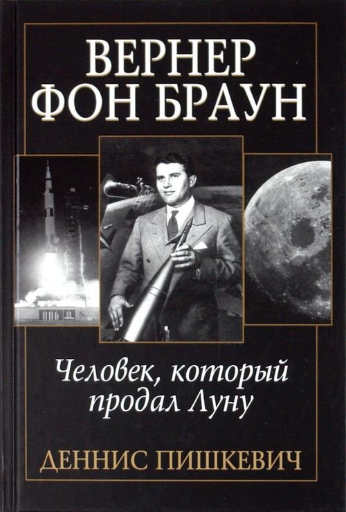 Обложка книги «Вернер фон Браун: человек, который продал Луну» — Пишкевич Деннис, ISBN 9789851512146