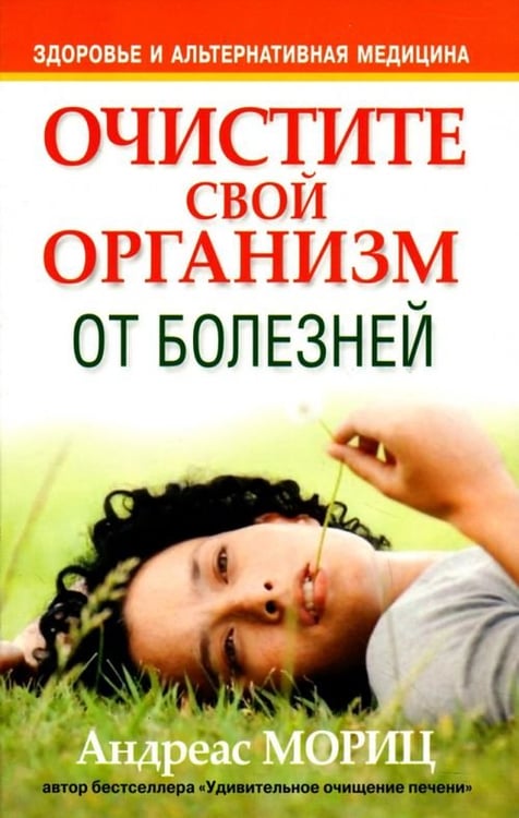Обложка книги «Очистите свой организм от болезней» — Мориц Андреас, ISBN 9789851500792