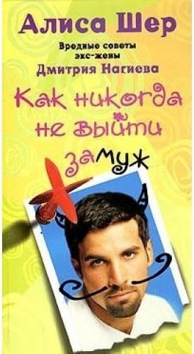 Обложка книги «Как никогда не выйти замуж. Вредные советы экс-жены Дмитрия Нагиева» — Шер Алиса, ISBN 5952420141