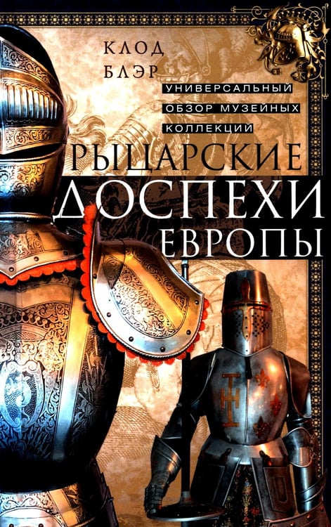 Обложка книги «Рыцарские доспехи Европы. Универсальный обзор музейных коллекций» — Блэр Клод, ISBN 9785952462281