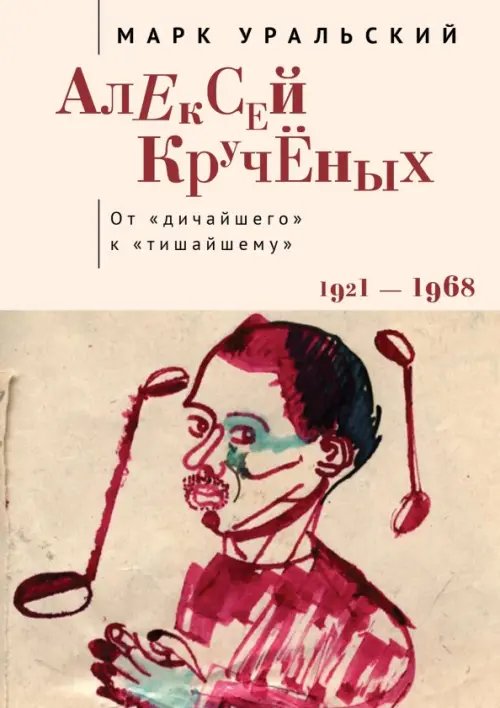 Обложка книги «Алексей Кручёных. От "дичайшего" к "тишайшему". 1921-1968» — Уральский Марк Леонович, ISBN 9785001658481