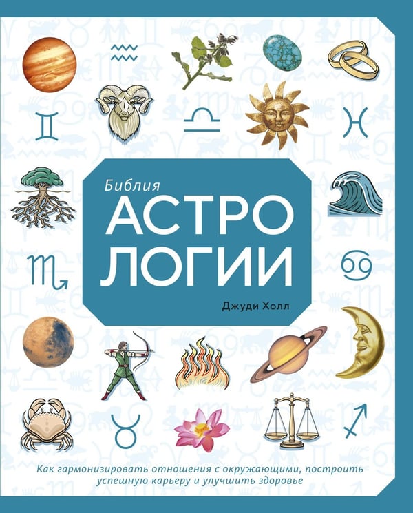 Обложка книги «Библия астрологии. Как гармонизировать отношения с окружающими, построить успешную карьеру и улучшить здоровье» — Холл Джуди, ISBN 9785389147904
