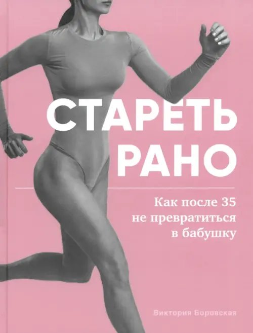 Обложка книги «Стареть рано. Как после 35 не превратиться в бабушку» — Боровская Виктория, ISBN 9785447007225