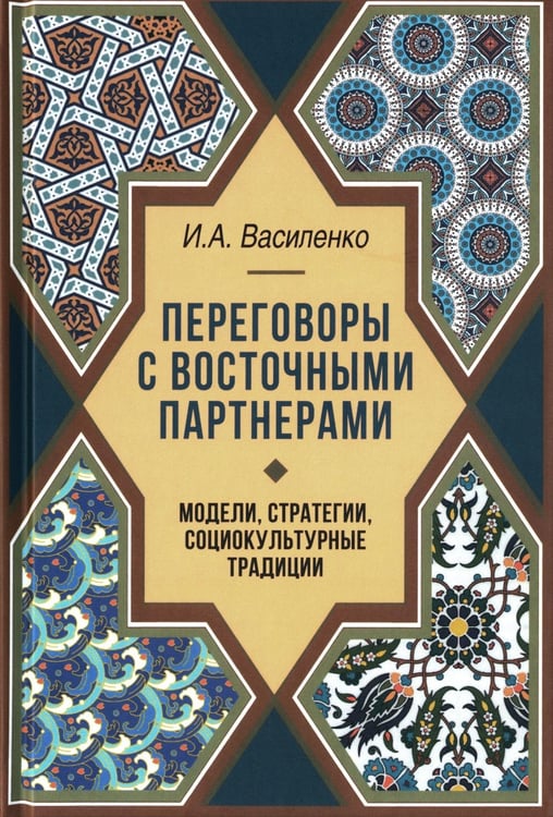 Обложка книги «Переговоры c восточными партнерами: модели, стратегии, социокультурные традиции. 2-е изд., доп» — Василенко Ирина Алексеевна, ISBN 9785713317706