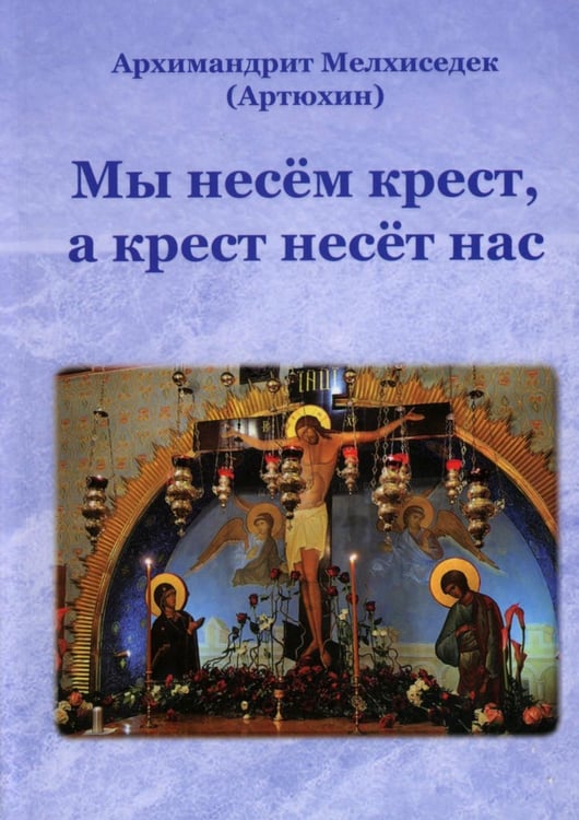 Обложка книги «Мы несем крест, а крест несет нас» — Архимандрит Артюхин Мелхиседек, ISBN 9785905951282