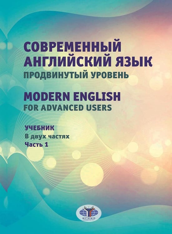 Обложка книги «Современный английский язык. Продвинутый уровень = Modern English for advanced users: Учебник. В 2 ч. Ч. 1. 2-е изд., перераб. и доп» — Багдасарова Надежда Анатольевна;Тарновская Марина Леонидовна;Караваева Екатерина Михайловна, ISBN 9785922828475