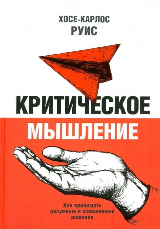 Обложка книги «Критическое мышление. Как принимать разумные и взвешенные решения» — Руис Хосе-Карлос, ISBN 9789851558014