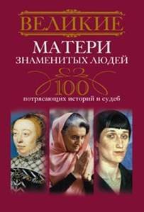 Обложка книги «Великие матери знаменитых людей.100 потрясающих историй и судеб», ISBN 9785227044150