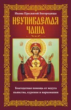 Обложка книги «Неупиваемая Чаша. Икона Пресвятой Богородицы. Благодатная помощь от недуга пьянства, курения и нарко», ISBN 9785227064707
