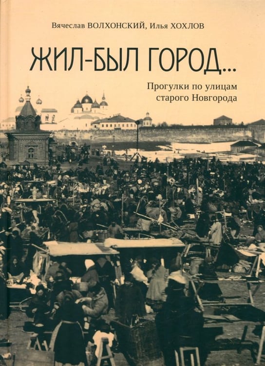 Обложка книги «Жил-был город… Прогулки по улицам старого Новгорода» — Хохлов Илья Владимирович, Волхонский Вячеслав Александрович, ISBN 9785392419814