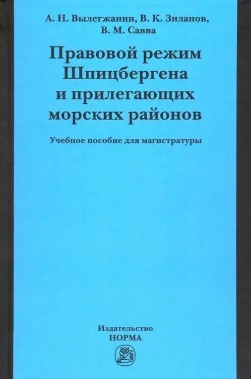 Обложка книги «Правовой режим Шпицбергена и прилегающих морских районов. Академический учебник для магистратуры» — Вылегжанин Александр Николаевич, Зиланов Вячеслав Константинович, Савва Вера Михайловна, ISBN 9785917689753