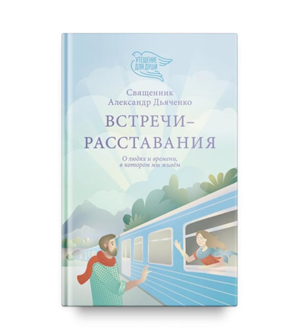Обложка книги «Встречи-расставания. О людях и времени, в котором мы живем» — Священник Александр (Дьяченко), ISBN 9785907828605