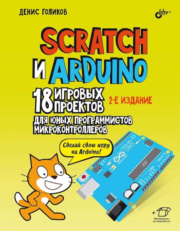 Обложка книги «Scratch и Arduino. 18 игровых проектов для юных программистов микроконтроллеров. 2-е изд., перераб.и доп» — Голиков Денис Владимирович, ISBN 9785977519984