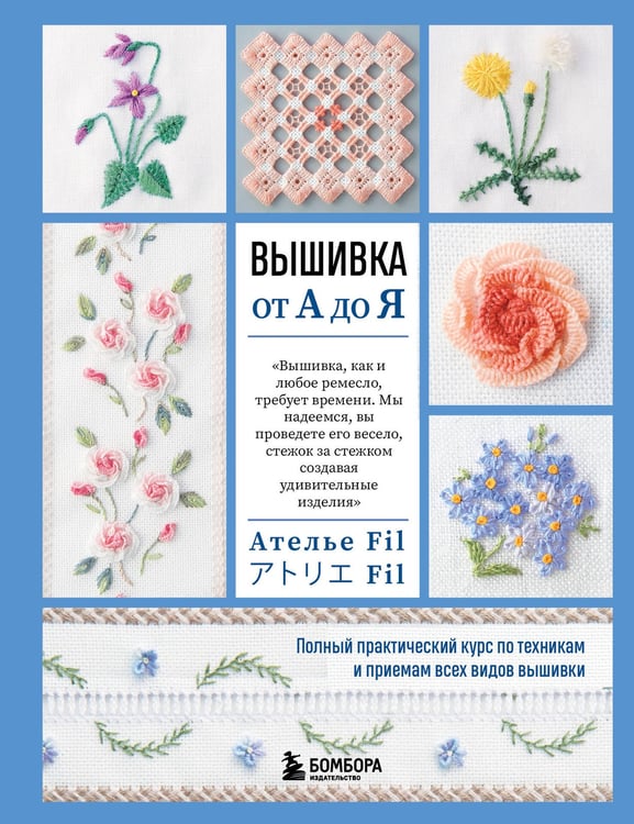 Обложка книги «Вышивка от А до Я. Полный практический курс по техникам и приемам всех видов вышивки» — Ателье Фил, ISBN 9785041994808