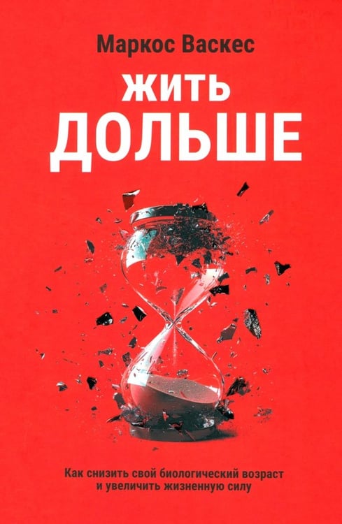 Обложка книги «Жить дольше. Как снизить свой биологический возраст и увеличить жизненную силу» — Васкес Маркос, ISBN 9789851557963