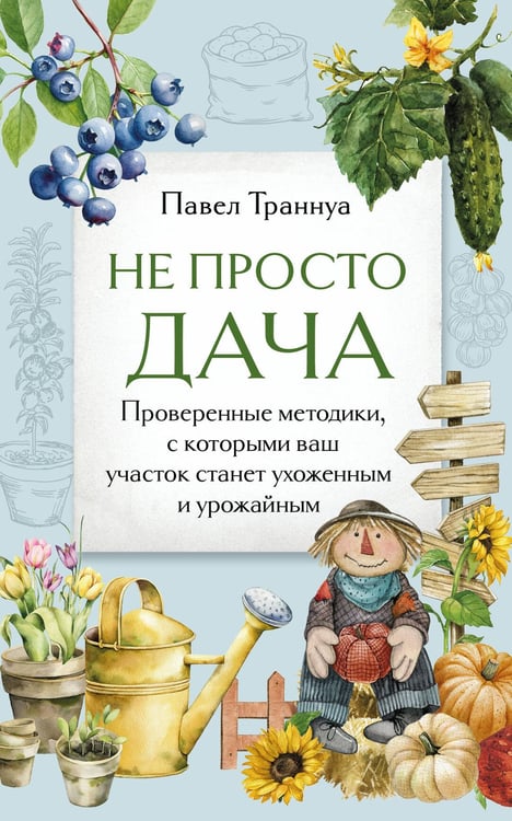 Обложка книги «Не просто дача. Проверенные методики, с которыми ваш участок станет ухоженным и урожайным» — Траннуа Павел Франкович, ISBN 9785042118449