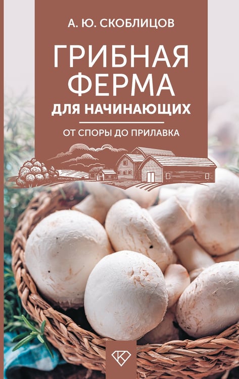 Обложка книги «Грибная ферма для начинающих. От споры до прилавка» — Скоблицов Алексей Юрьевич, ISBN 9785171710446
