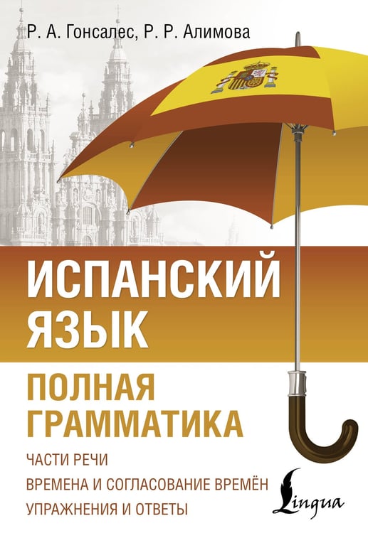 Обложка книги «Испанский язык. Полная грамматика» — Гонсалес Роза Альфонсовна;Алимова Рушания Рашитовна, ISBN 9785171703660