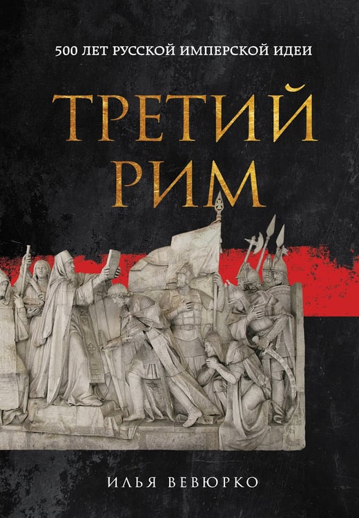 Обложка книги «Третий Рим: 500 лет русской имперской идеи» — Вевюрко Илья Сергеевич, ISBN 9785041907372