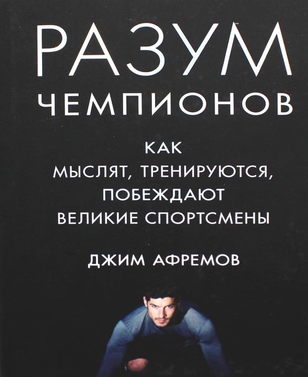 Обложка книги «Разум чемпионов. Как мыслят, тренируются, побеждают великие спортсмены» — Афремов Джим, ISBN 9785389121393