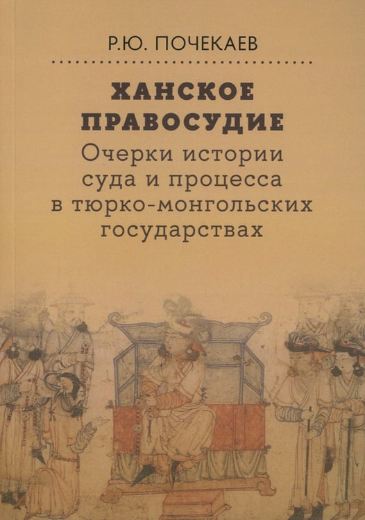 Дополнительное изображение книги «Ханское правосудие. Очерки истории суда и процесса в тюрко-монгольских государствах: От Чингис-хана до начала XX века»