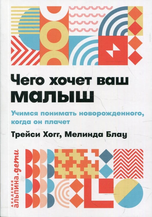 Обложка книги «Чего хочет ваш малыш? Учимся понимать новорожденного, когда он плачет» — Хогг Трейси;Блау Мелинда, ISBN 9785961427448