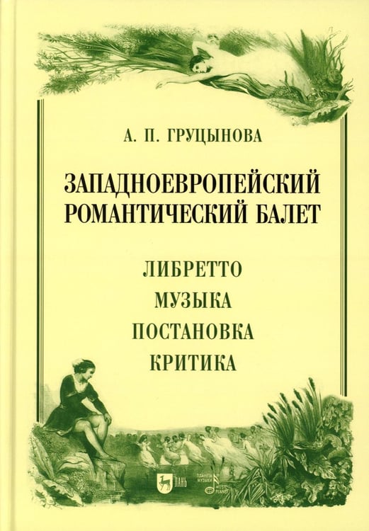 Обложка книги «Западноевропейский романтический балет: либретто, музыка, постановка, критика: монография. 2-е изд., стер» — Груцынова  Анна Петровна, ISBN 9785811487028