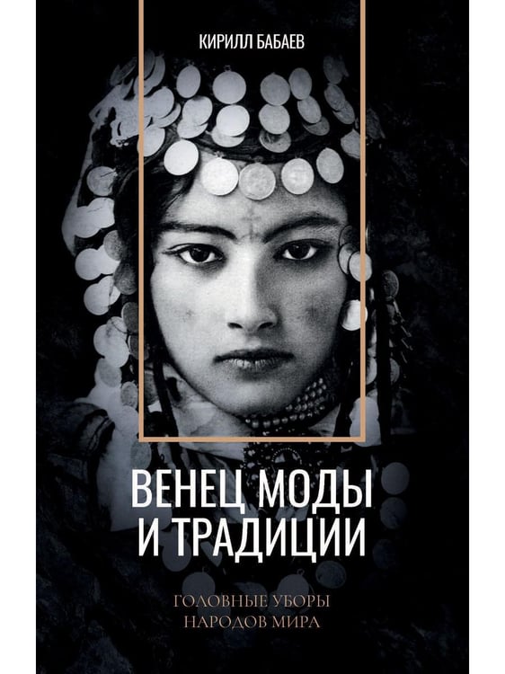 Обложка книги «Венец моды и традиции. Головные уборы народов мира» — Бабаев  Кирилл Владимирович, ISBN 9785386136598