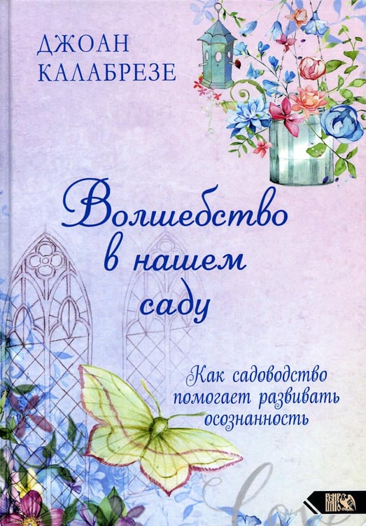 Обложка книги «Волшебство в нашем саду. Как помогает садоводство помогает развивать осознанность» — Калабрезе Джоан, ISBN 9785888759295