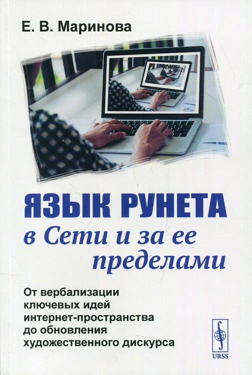 Обложка книги «Язык Рунета в Сети и за ее пределами: От вербализации ключевых идей интернет-пространства до обновления худ.дискурса» — Маринова Елена Вячеславовна, ISBN 9785971091912