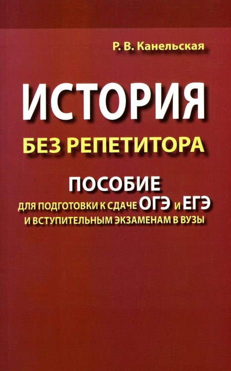 Обложка книги «История без репетитора. Пособие для подготовки к сдаче ОГЭ и ЕГЭ и вступительным экзаменам в вузы. 2-е изд., испр» — Канельская Радмила Викторовна, ISBN 9785604001851