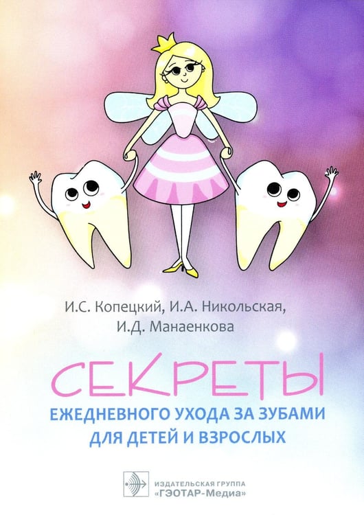Обложка книги «Секреты ежедневного ухода за зубами для детей и взрослых» — Копецкий Игорь Сергеевич;Никольская Ирина Андреевна;Манаенкова Ирина Дмитриевна, ISBN 9785970475065