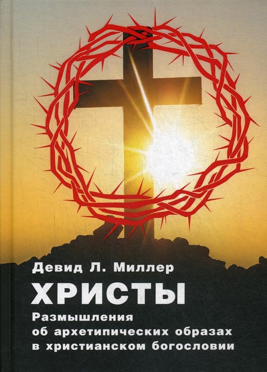 Обложка книги «Христы. Размышления об архетипических образах в христианском богословии» — Девид Л. Миллер, ISBN 9785521157938