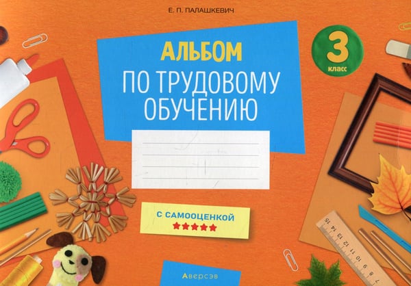 Обложка книги «Альбом по трудовому обучению 3 кл. Альбом заданий» — Палашкевич Елена Петровна, ISBN 9789851959729