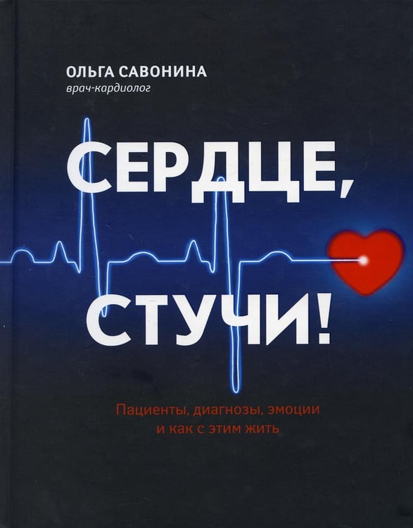 Обложка книги «Сердце, стучи! Пациенты, диагнозы, эмоции и как с этим жить» — Савонина Ольга, ISBN 9785222347850