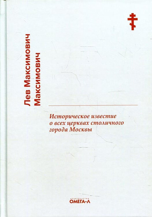 Обложка книги «Историческое известие о всех церквах столичного города Москвы» — Максимович Лев Максимович, ISBN 9785370049903