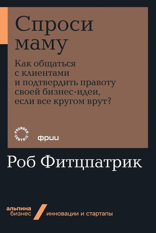 Дополнительное изображение книги «Спроси маму: Как общаться с клиентами и подтвердить правоту своей бизнес-идеи, если все кругом врут?»