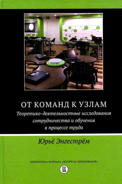 Обложка книги «От команд к узлам. Теоретико-деятельностные исследования сотрудничества и обучения в процессе труда» — Энгестрем Юрье, ISBN 9785759826835