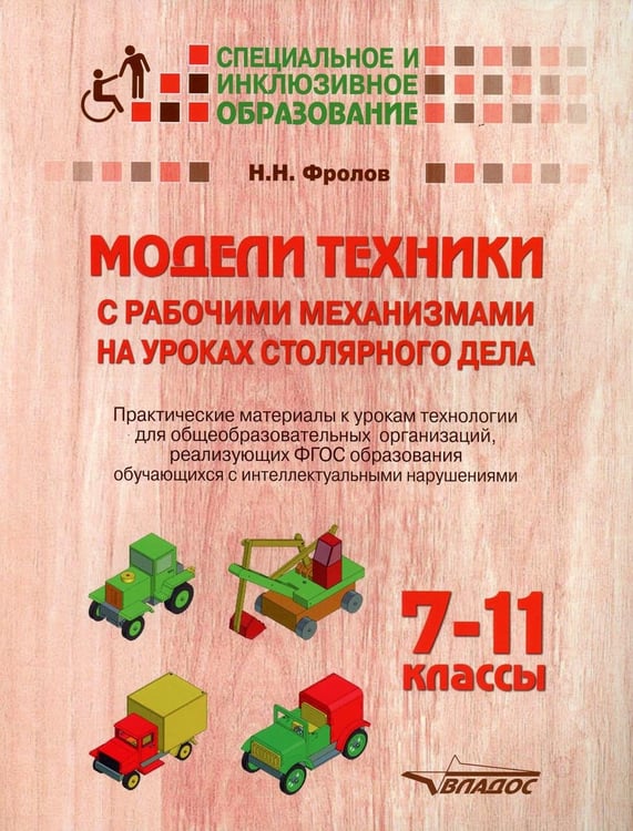 Обложка книги «Модели техники с рабочими механизмами на уроках столярного дела. 7-11 классы. Практические материалы к урокам» — Фролов Николай Николаевич, ISBN 9785001360643