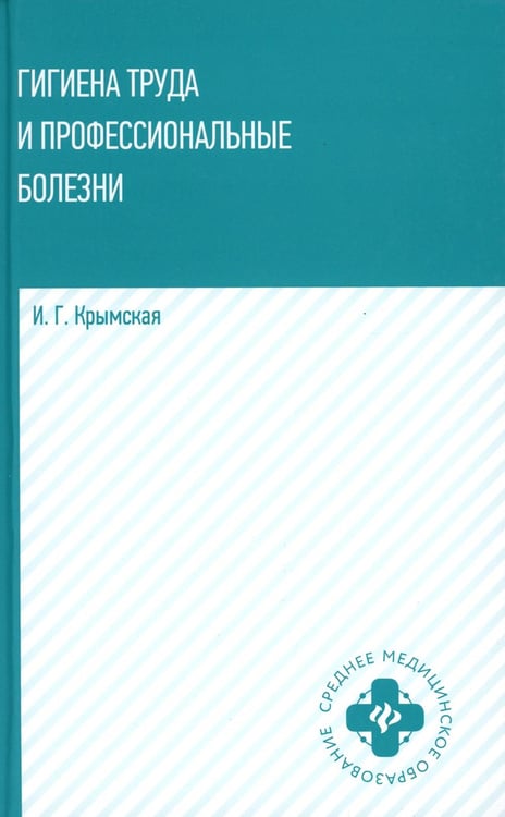 Обложка книги «Гигиена труда и профессиональные болезни: Учебное пособие» — Крымская Ирина Георгиевна, ISBN 9785222346020